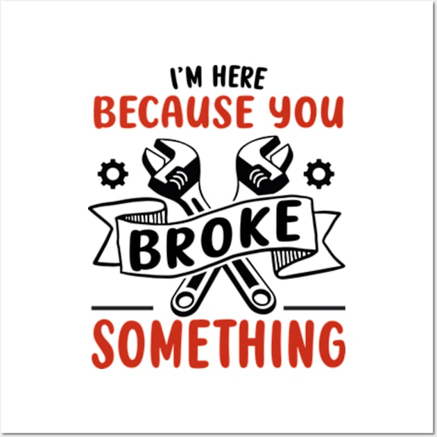 I'm Here Because You Broke Something Funny Handyman Wall Art by David Brown